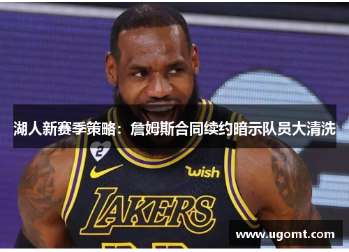 湖人新赛季策略：詹姆斯合同续约暗示队员大清洗