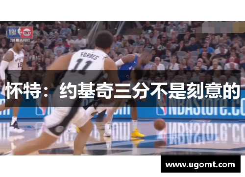 怀特：约基奇三分不是刻意的