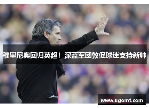 穆里尼奥回归英超！深蓝军团敦促球迷支持新帅